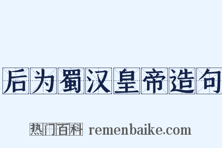 后为蜀汉皇帝造句是什么意思的图片